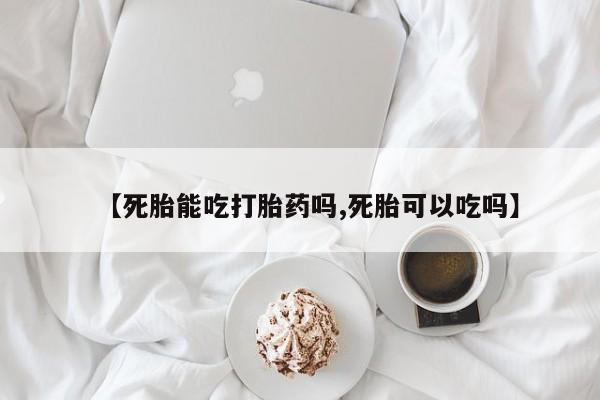 买打胎药私人联系方式【死胎能吃打胎药吗,死胎可以吃吗】